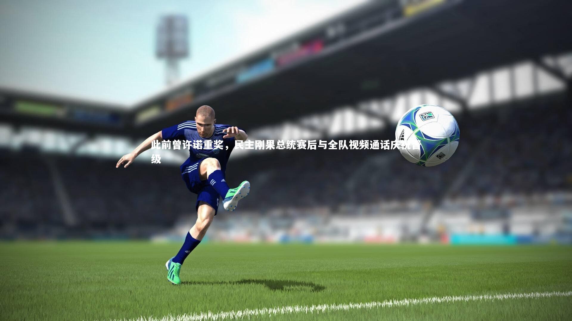 开云_此前曾许诺重奖，民主刚果总统赛后与全队视频通话庆祝晋级