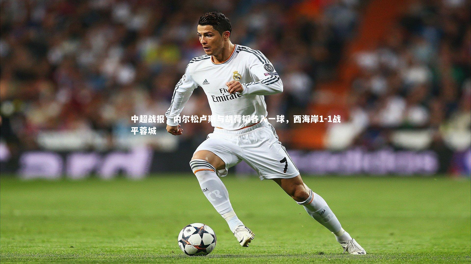 【开云体育官网】中超战报，内尔松卢斯与胡荷韬各入一球，西海岸1-1战平蓉城