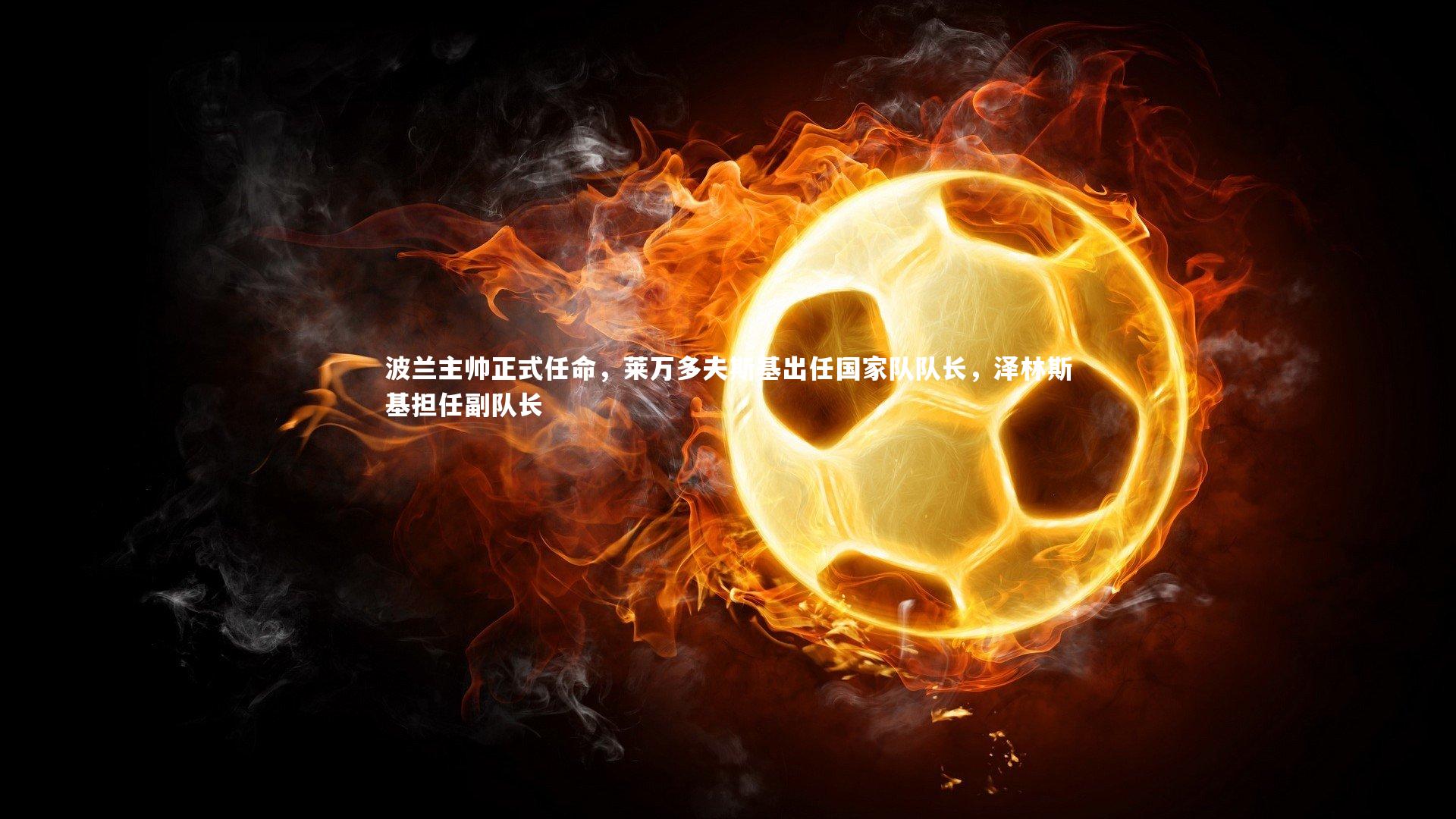 开云_波兰主帅正式任命，莱万多夫斯基出任国家队队长，泽林斯基担任副队长